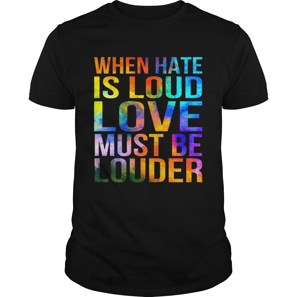 When hate is loud love must be louder shirt