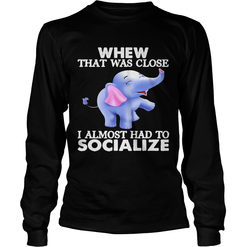 Whew That Was Close I Almost Had To Socialize Elephant  Long Sleeve