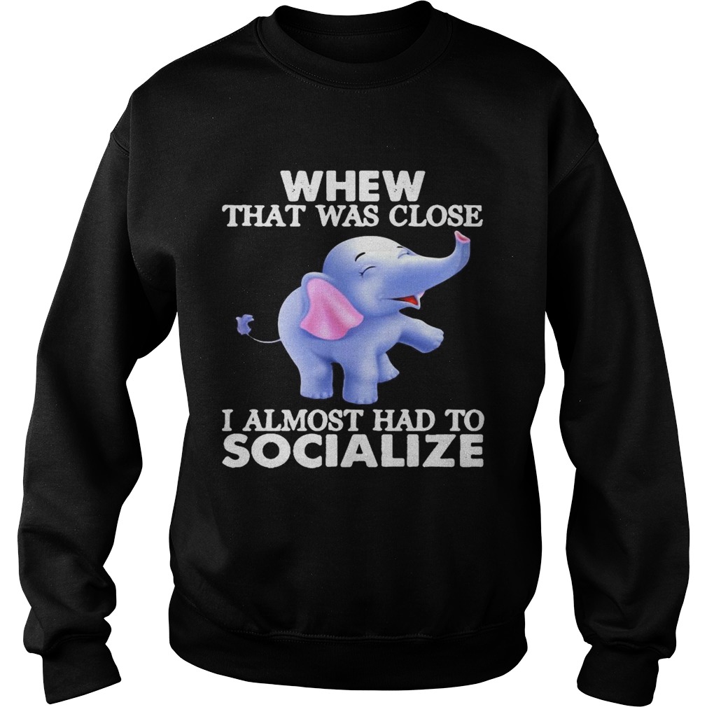 Whew That Was Close I Almost Had To Socialize Elephant  Sweatshirt