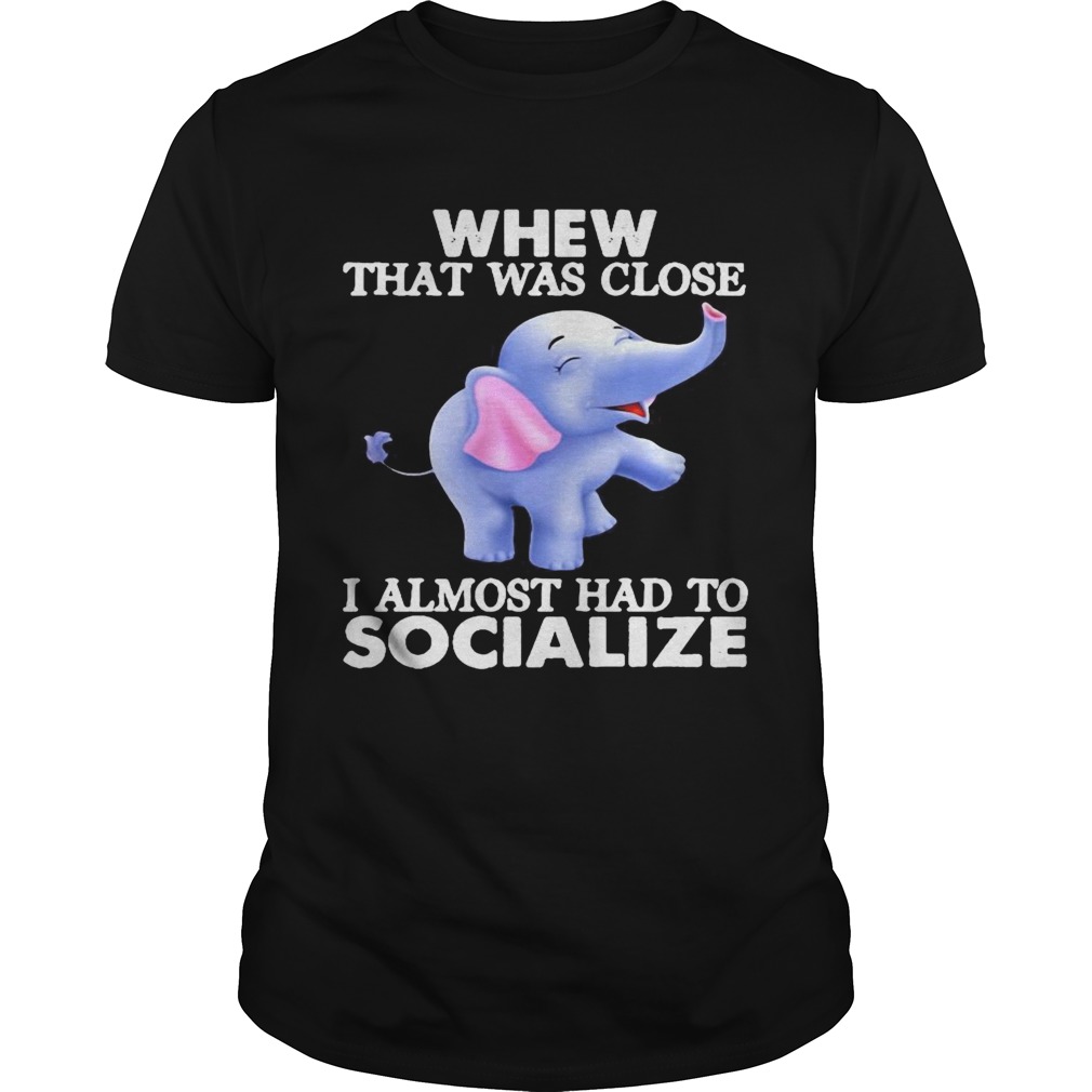 Whew That Was Close I Almost Had To Socialize Elephant shirt