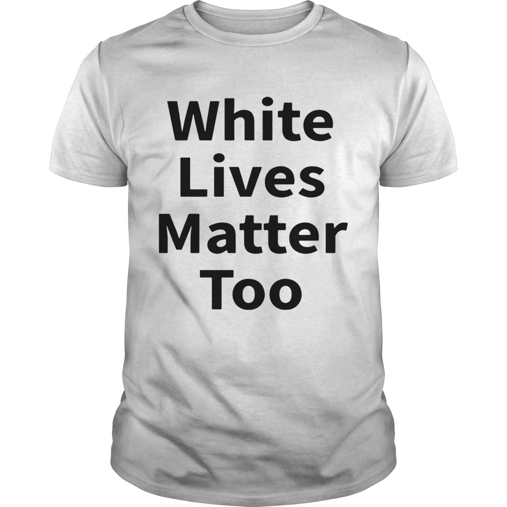 White Lives Matter Too shirt