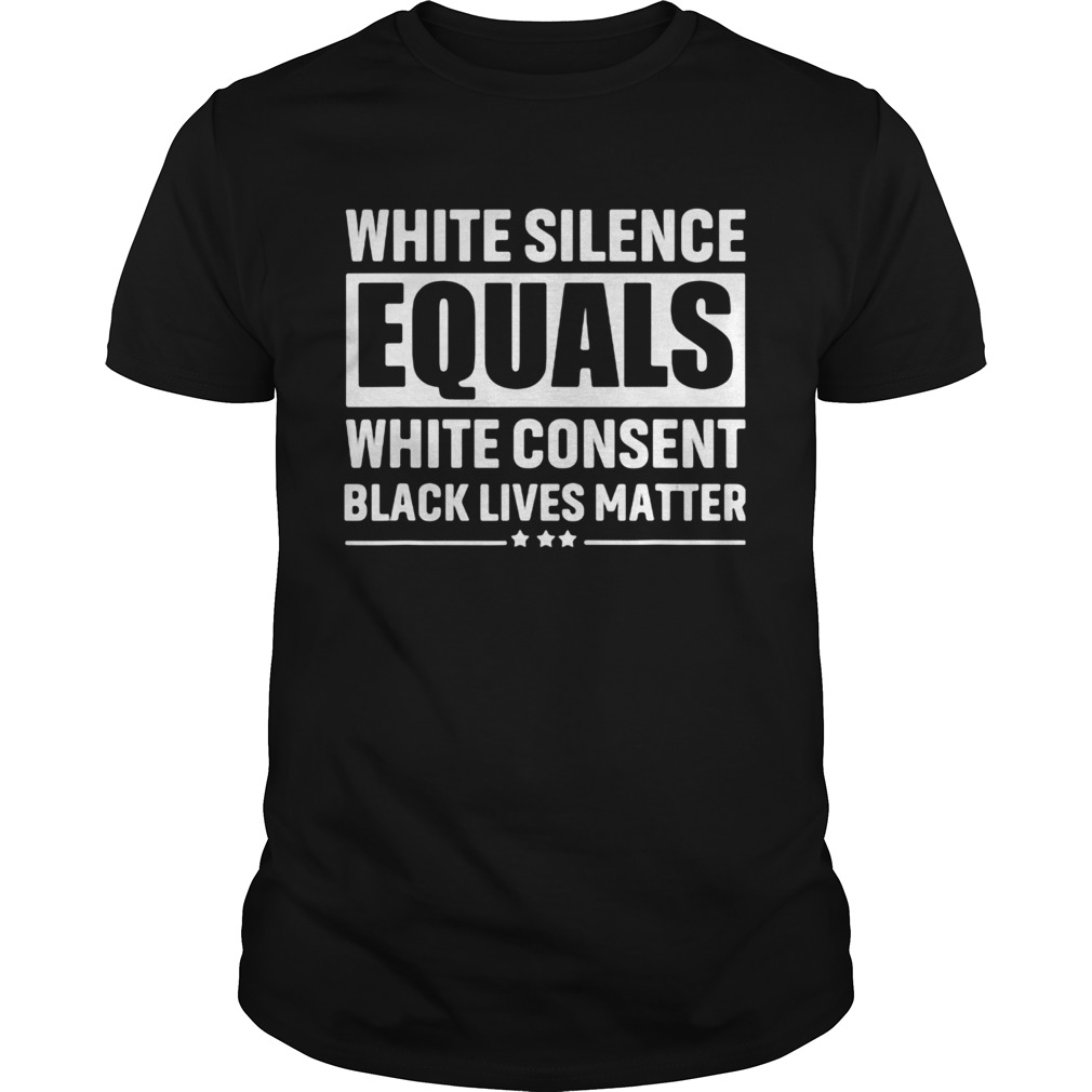 White silence equals white consent black lives matter shirt