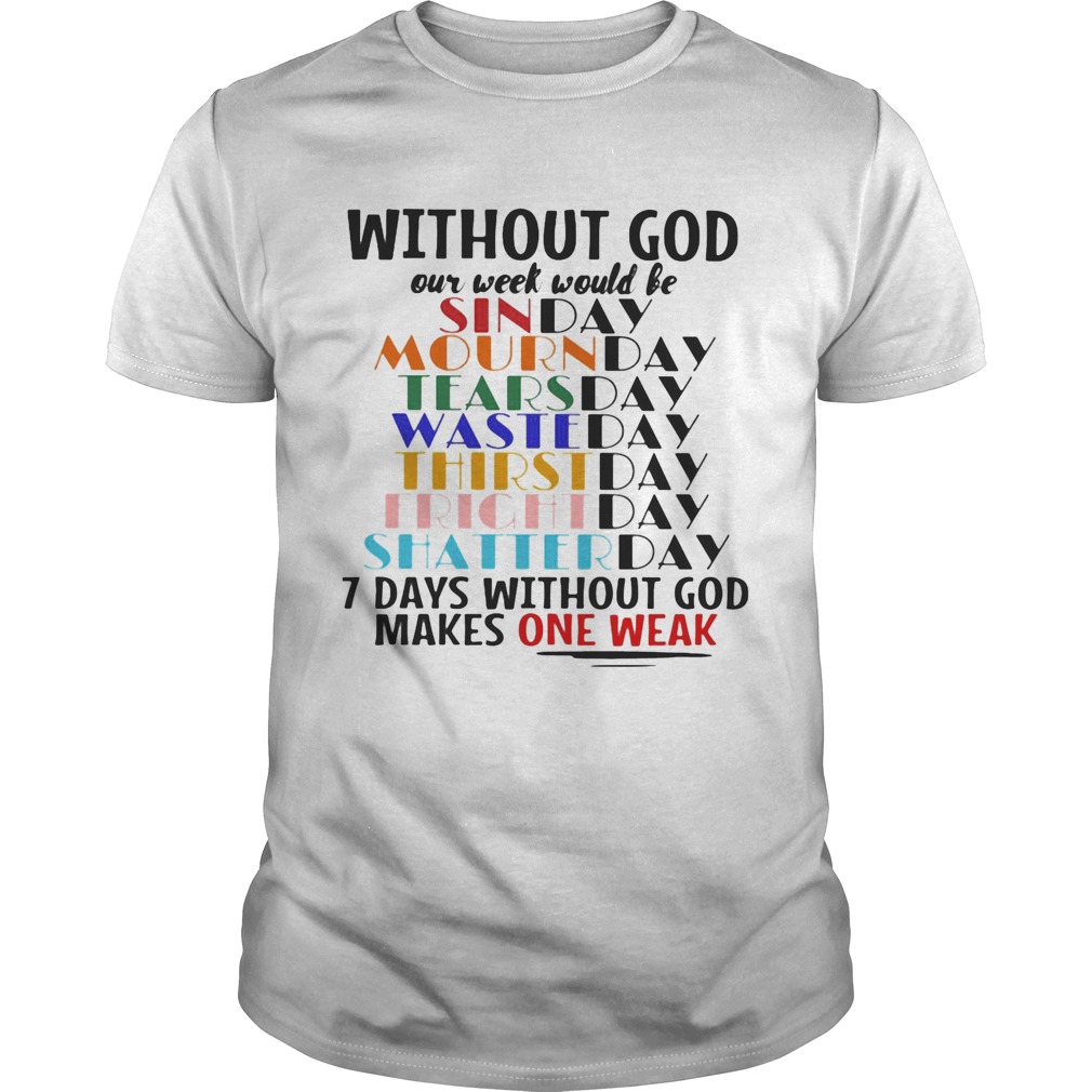 Without god our week would be 7 days without god makes one weak shirt