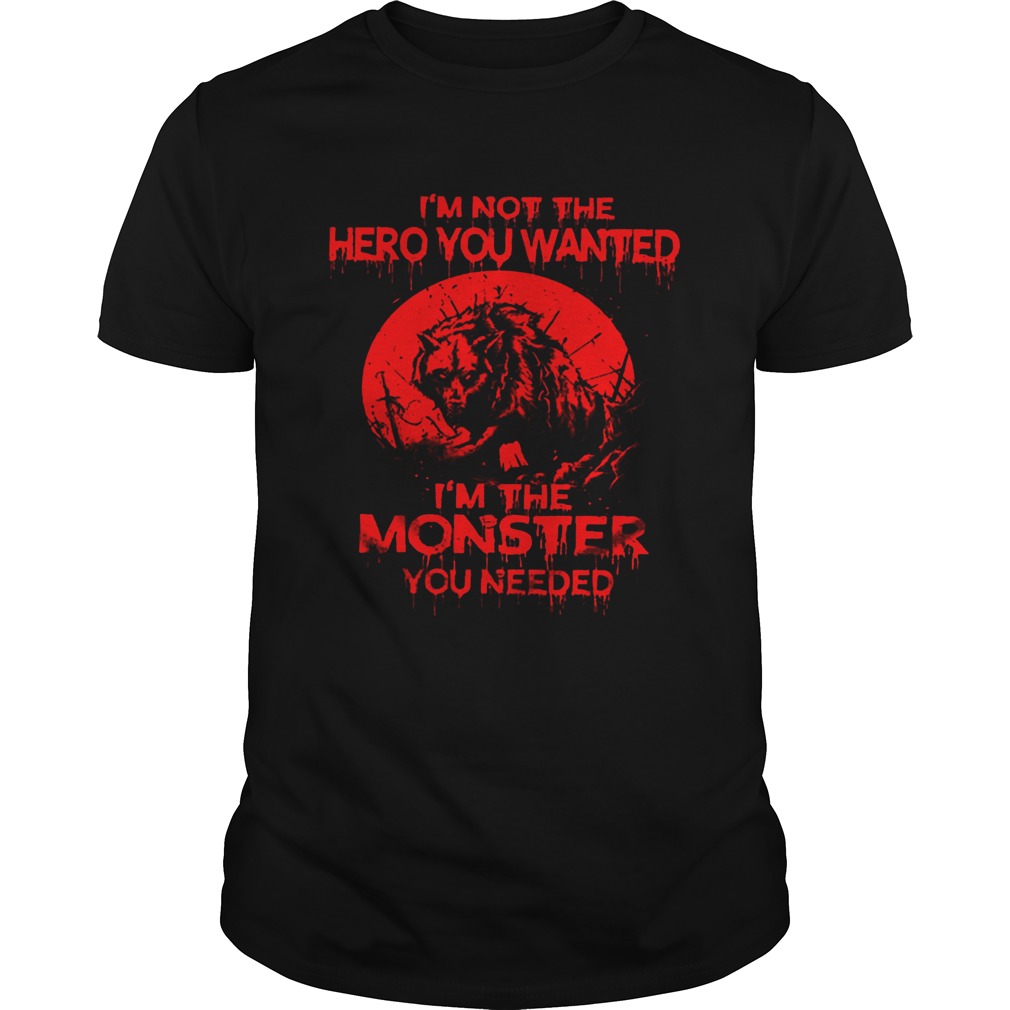 Wolf Im Not The Hero You Wanted Im The Monster You Needed shirt