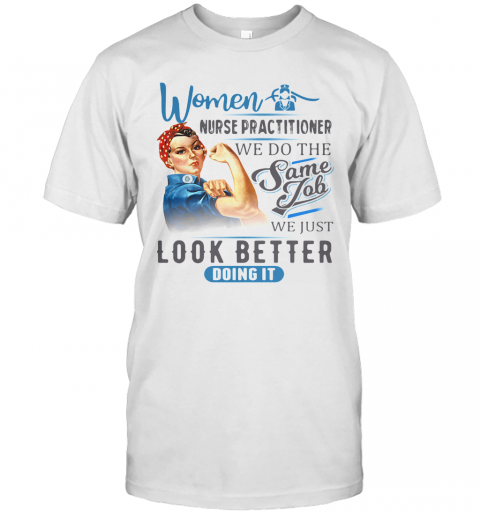 Women Nurse Practitioner We Do The Same Job We Just Look Better Doing It T-Shirt