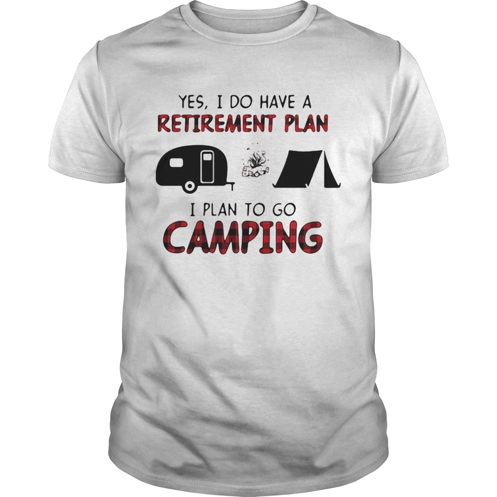 Yes I do have a retirement plan I plan to go camping shirt