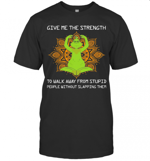 Yoga Grinch Give Me The Strength To Walk Away From Stupid People Without Slapping Them T-Shirt