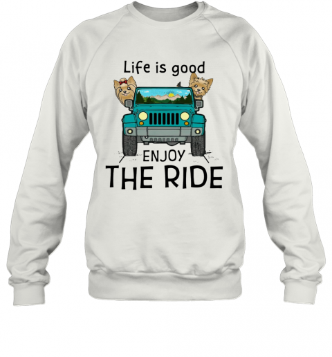 Yorkie Terrier Life Is Good Enjoy The Ride Jeep T-Shirt Unisex Sweatshirt