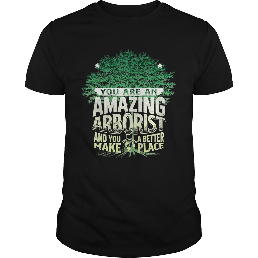 You Are Amazing Arborist And You A Better Make Place shirt