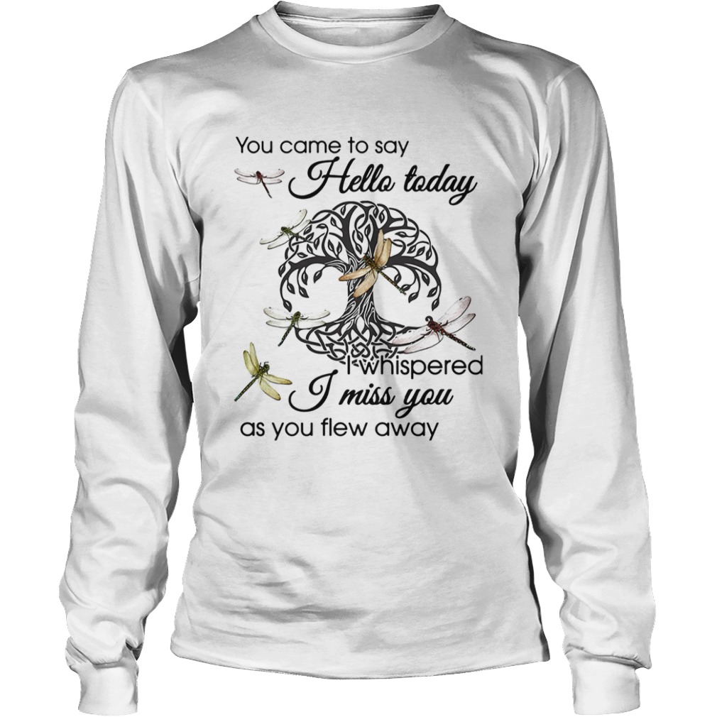 You Came To Say Hello Today I Whispered I Miss You As You Flew Away Dragonfly Tree Of Life Circle s Long Sleeve