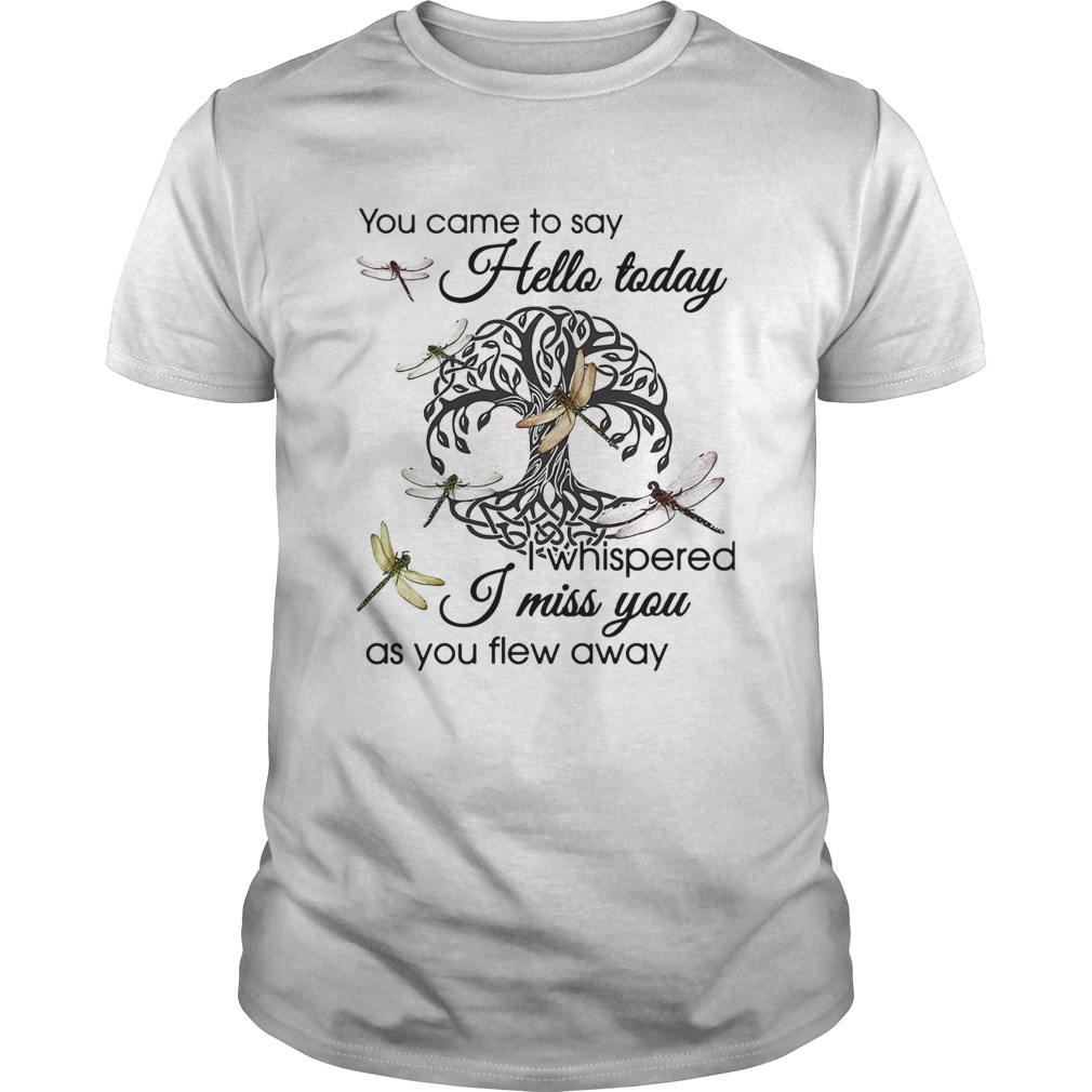 You Came To Say Hello Today I Whispered I Miss You As You Flew Away Dragonfly Tree Of Life Circle s Unisex