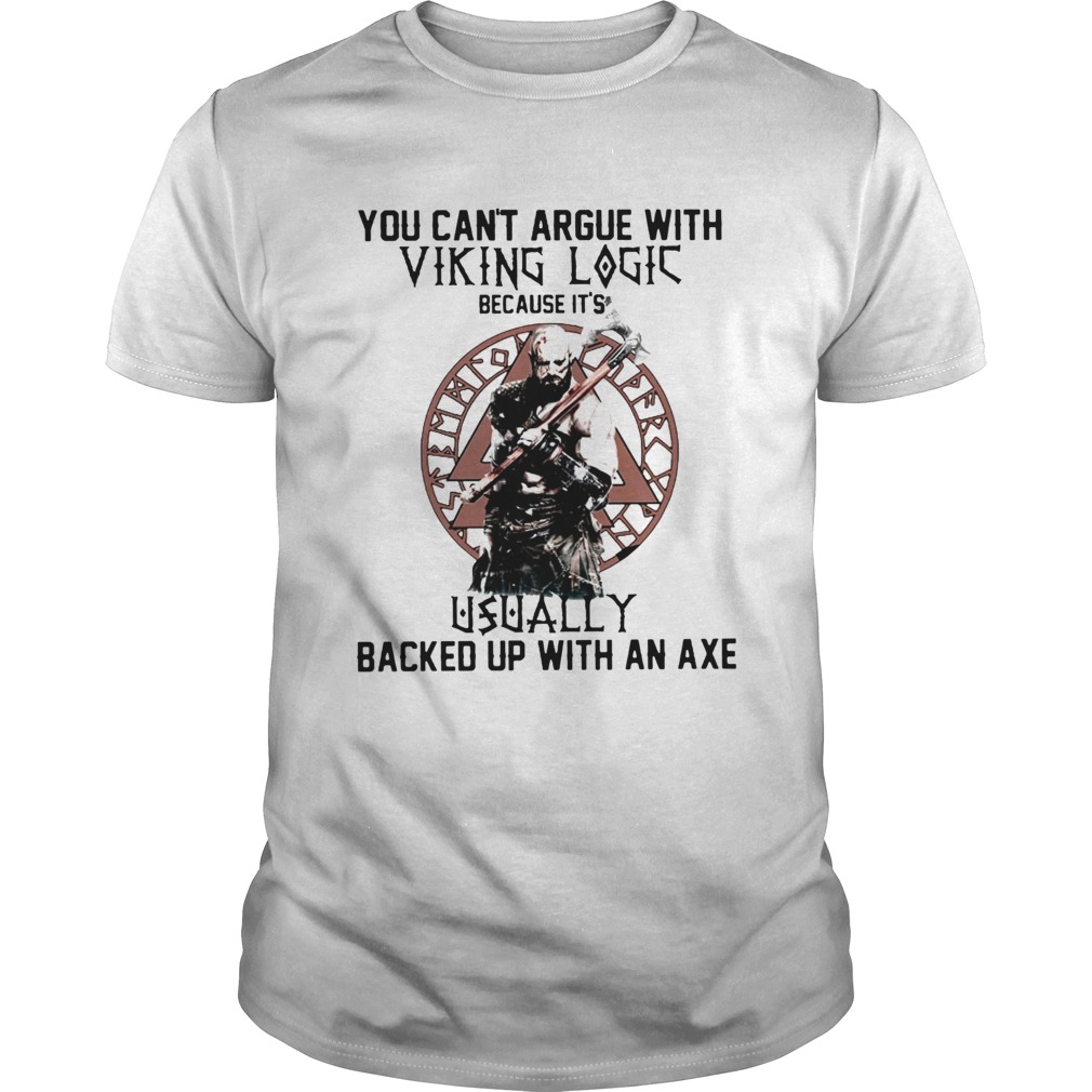 You Cant Argue With Viking Logic Because Its Usually Backed Up With An Axe shirt