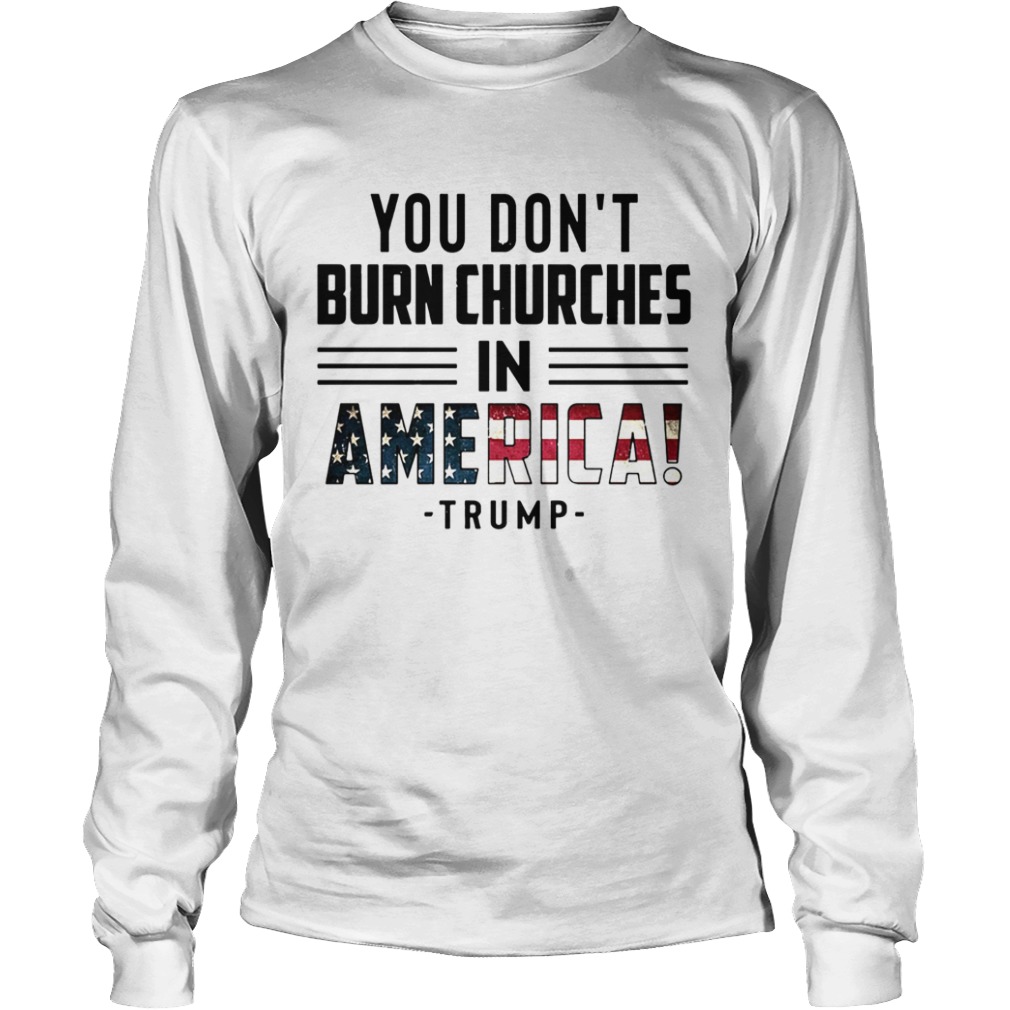 You Dont Burn Churches In America Trump  Long Sleeve