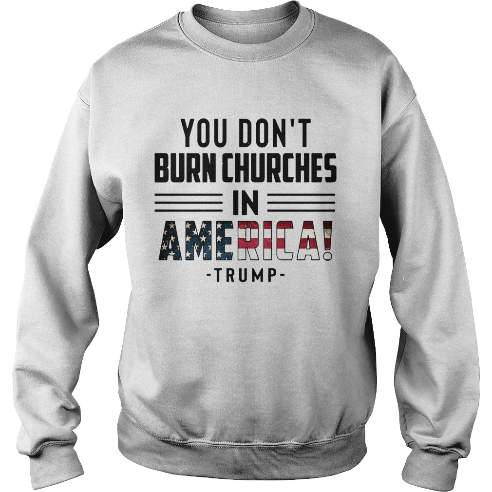 You Dont Burn Churches In America Trump  Sweatshirt