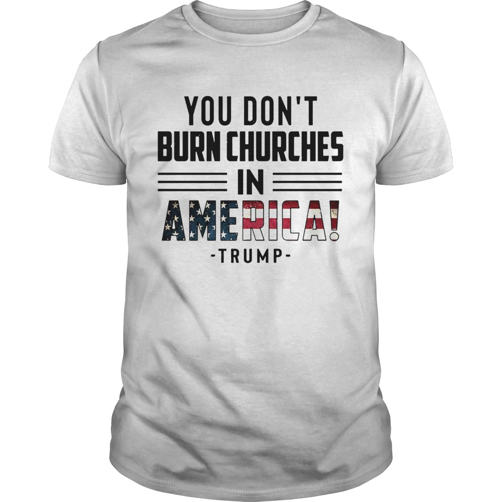 You Dont Burn Churches In America Trump  Unisex