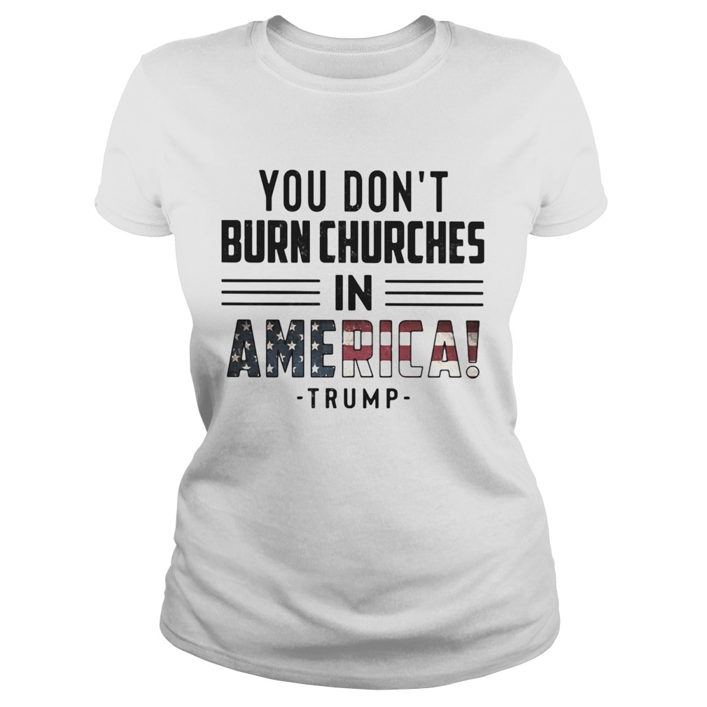 You dont burn churches in america trump independence day  Classic Ladies