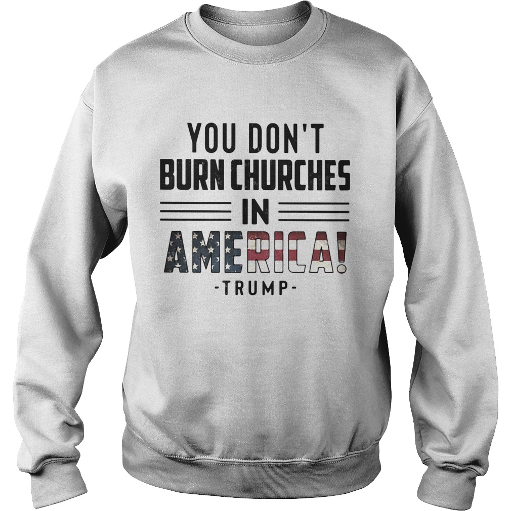 You dont burn churches in america trump independence day  Sweatshirt