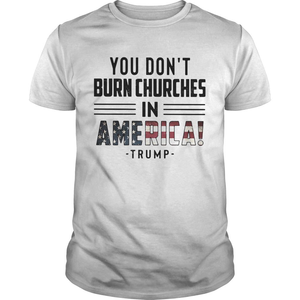 You dont burn churches in america trump independence day shirt