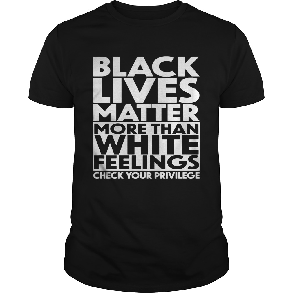 black lives matter more than white feelings check your privilege shirt