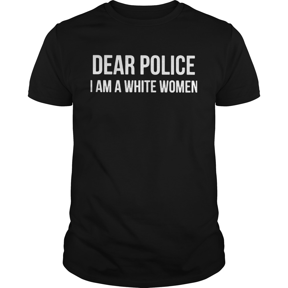 dear police I am a white women shirt