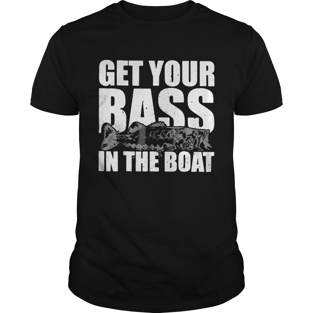 ishing get your bass in the boat shirt