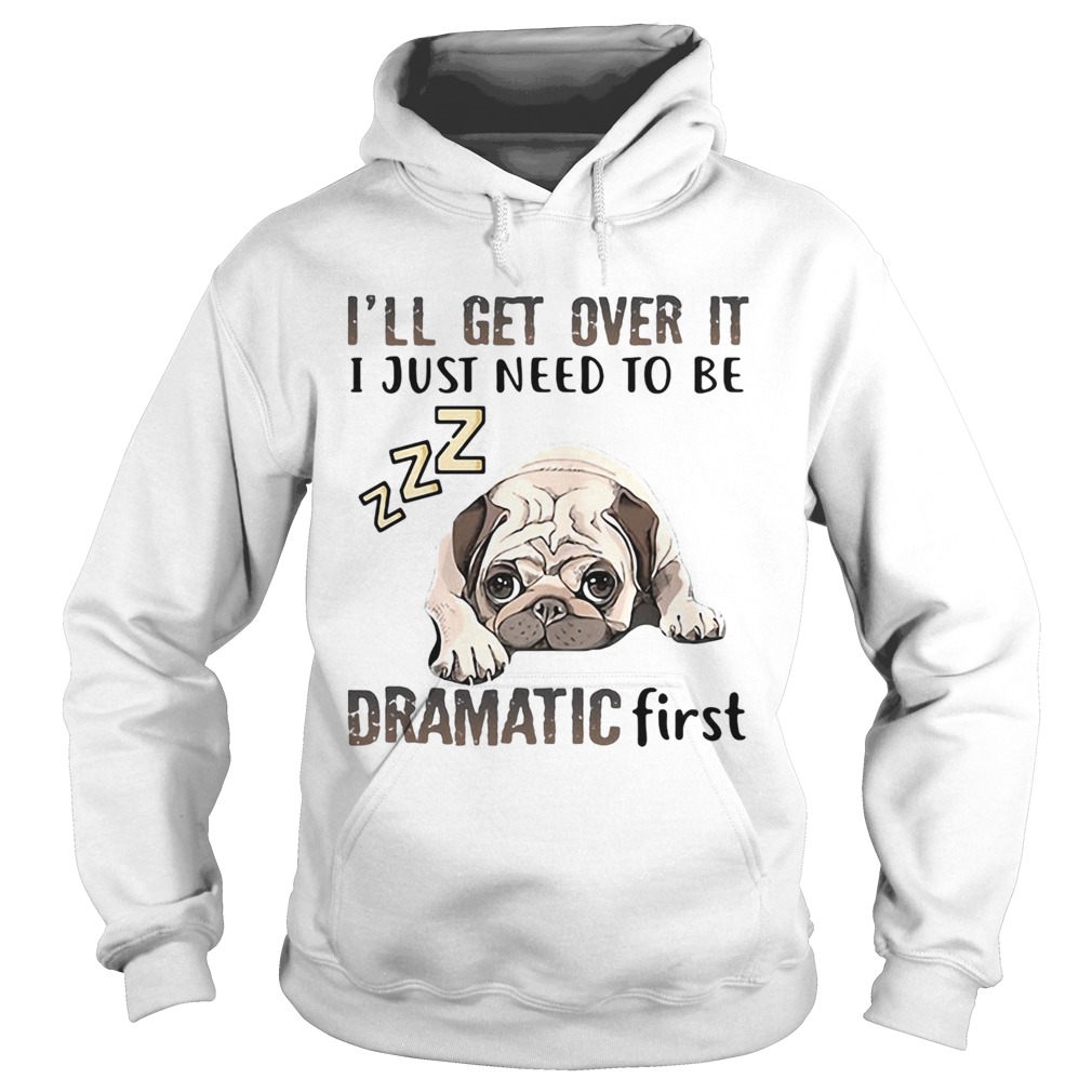 ll Get Over It I Just Need To Be Dramatic First Dog  Hoodie