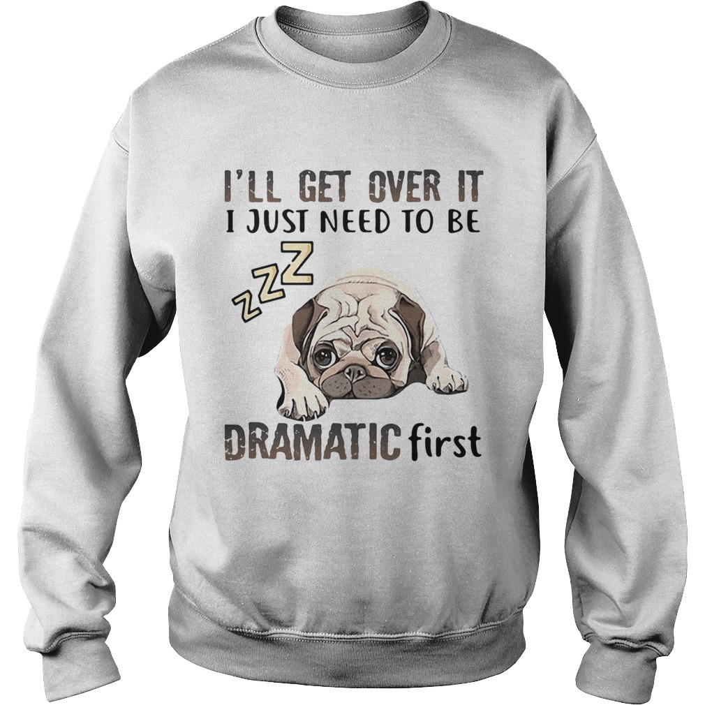 ll Get Over It I Just Need To Be Dramatic First Dog  Sweatshirt