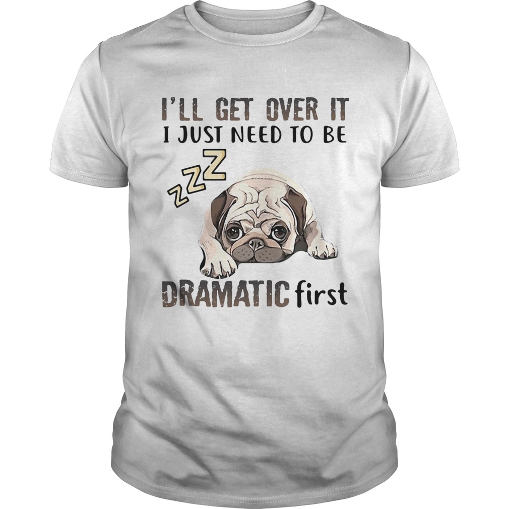 ll Get Over It I Just Need To Be Dramatic First Dog  Unisex