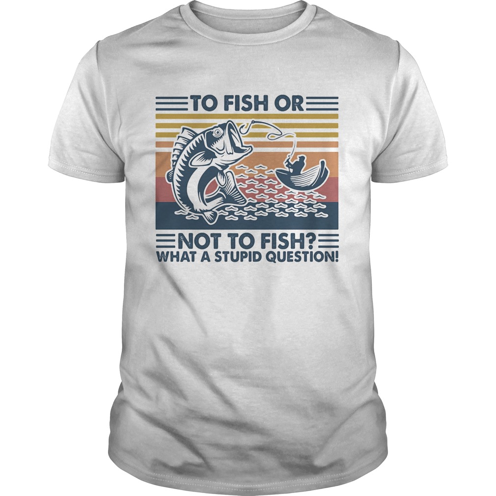 to fish or not to fish what a stupid question vintage retro shirt