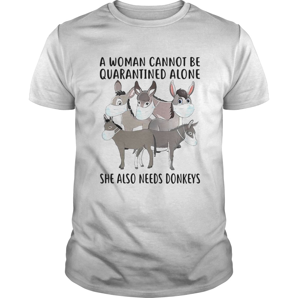 A Woman Cannot Be Quarantined Alone She Also Needs Donkey shirt