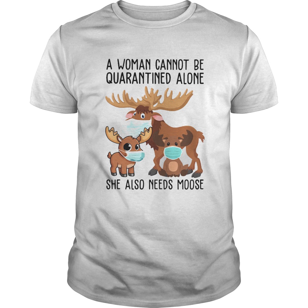 A Woman Cannot Be Quarantined Alone She Also Needs Moose Face Mask shirt