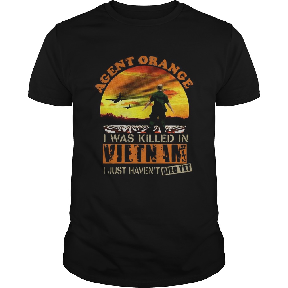 Agent Orange I Was Killed In Vietnam I Just Havent Died Yet shirt