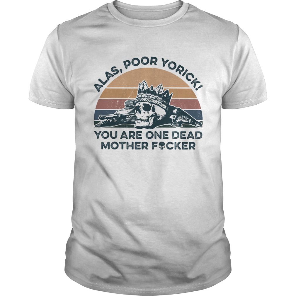 Alas Poor Yorick You Are One Dead Mother Fucker Skeleton Vintage Retro shirt