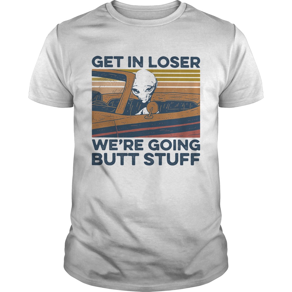 Alien get in loser were going butt stuff vintage retro shirt