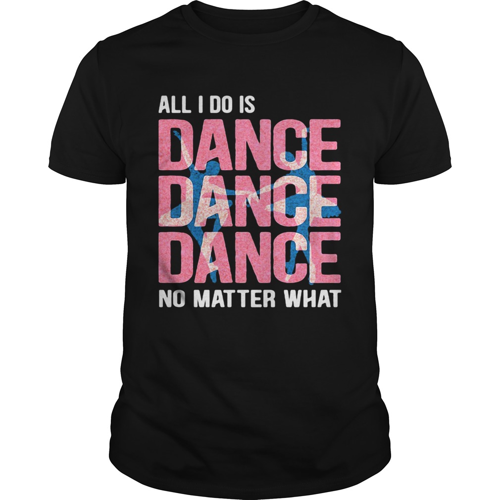 All I Do Is Dance No Matter What Ballet Pink shirt