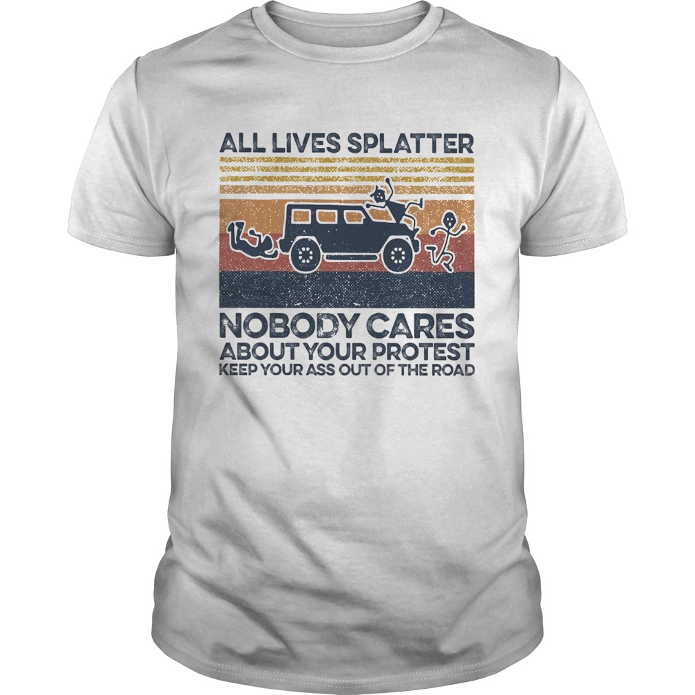 All Lives Splatter Nobody Cares About Your Protest Keep Your Ass Out Of The Road Vintage shirt