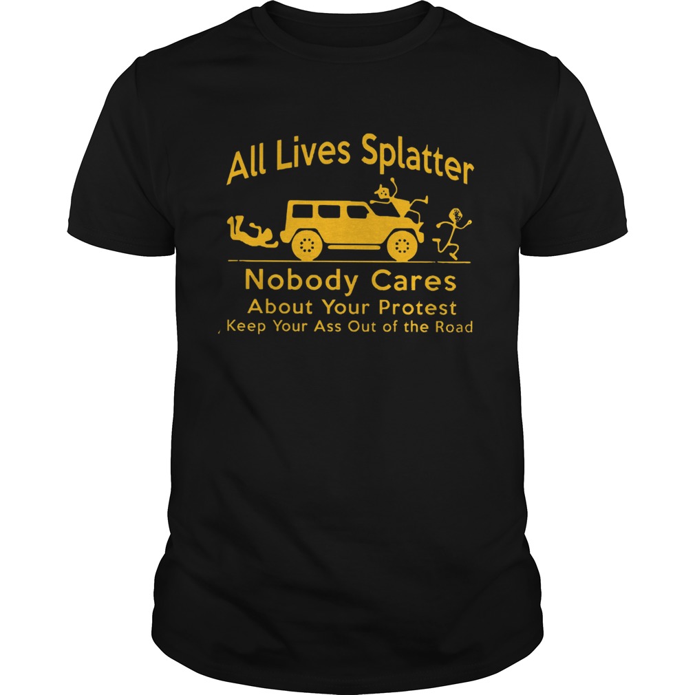 All Lives Splatter Nobody Cares About Your Protest shirt