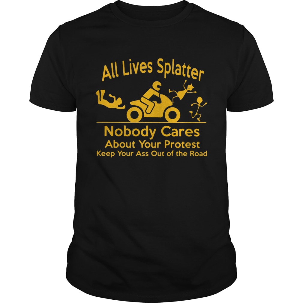 All Lives Splatter nobody cares about your protest keep your ass out of the road Motorcycle shirt