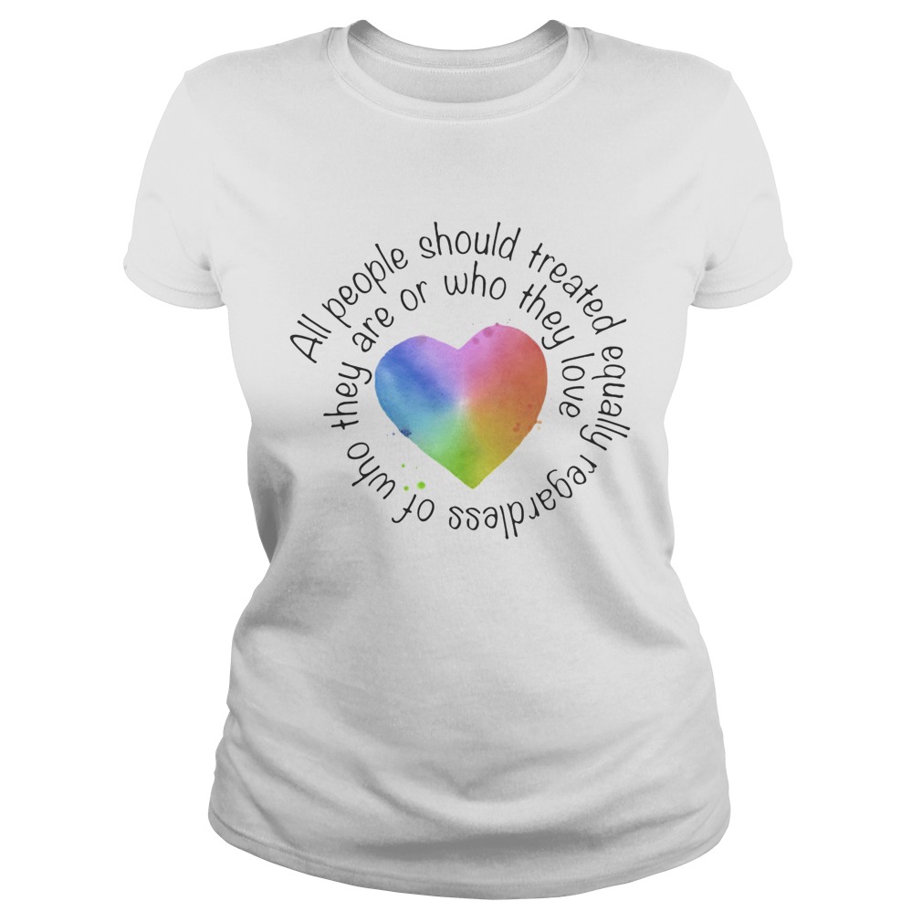 All people should streated equally regardless of who they are or who they love heart color  Classic Ladies