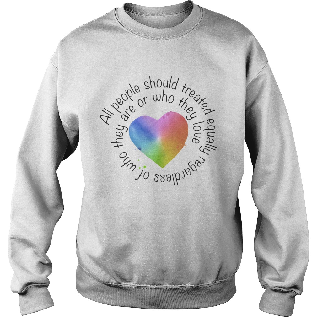 All people should streated equally regardless of who they are or who they love heart color  Sweatshirt