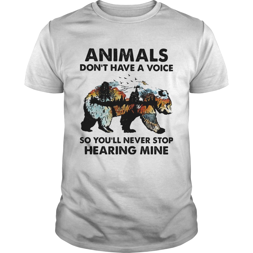 Animals dont have a voice so youll never stop hearing mine Bear shirt