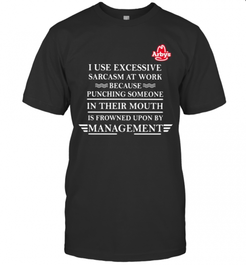 Arby'S I Use Excessive Sarcasm At Work Because Punching Someone In Their Mouth Is Frowned Upon By Management T-Shirt