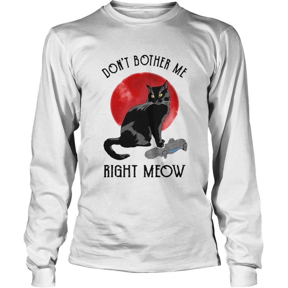 Awesome Cat Dont Bother Me Right Meow  Long Sleeve