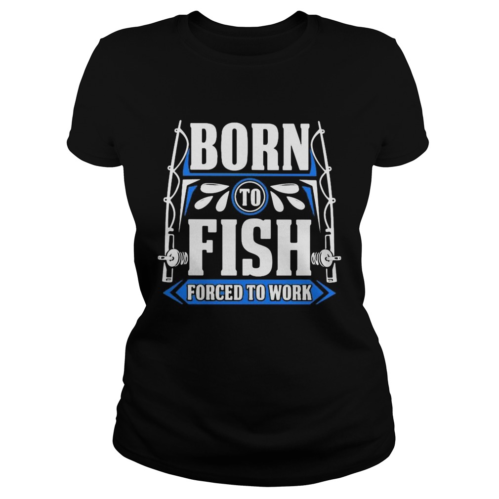 BORN TO FISH FORCED TO WORK  Classic Ladies