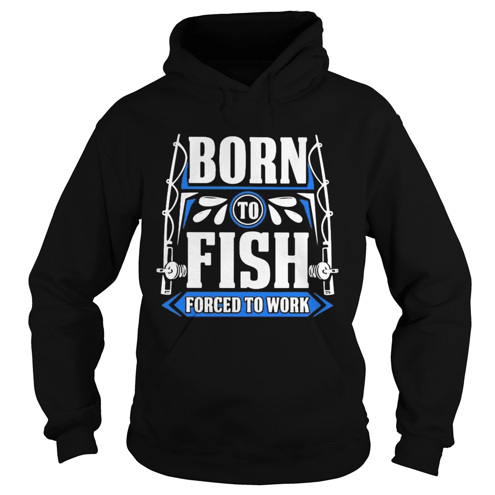 BORN TO FISH FORCED TO WORK  Hoodie