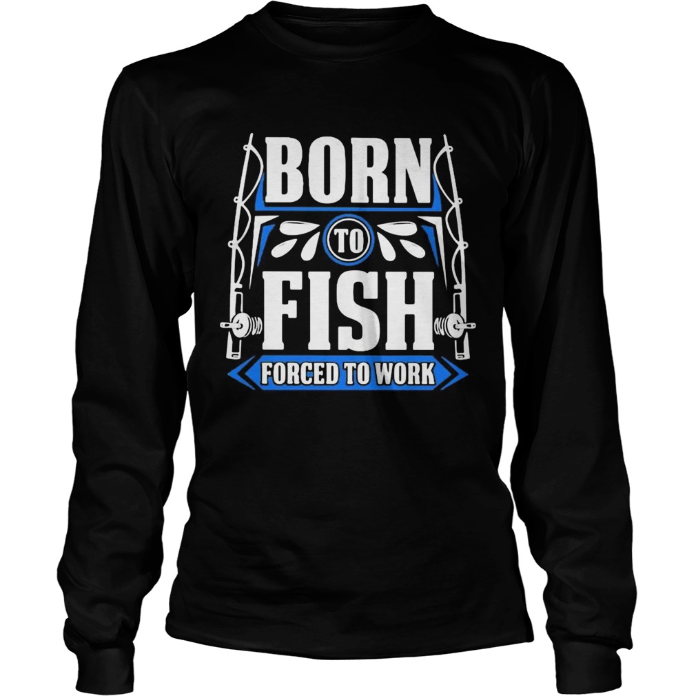 BORN TO FISH FORCED TO WORK  Long Sleeve