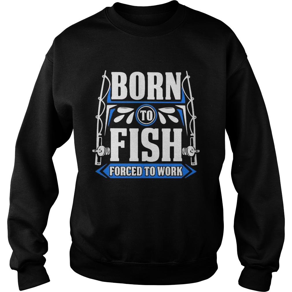 BORN TO FISH FORCED TO WORK  Sweatshirt