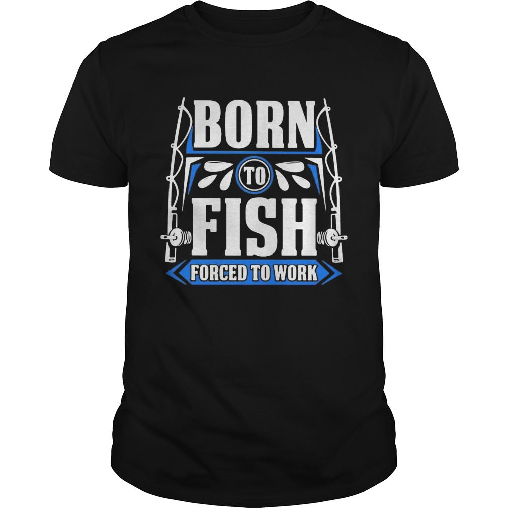 BORN TO FISH FORCED TO WORK  Unisex