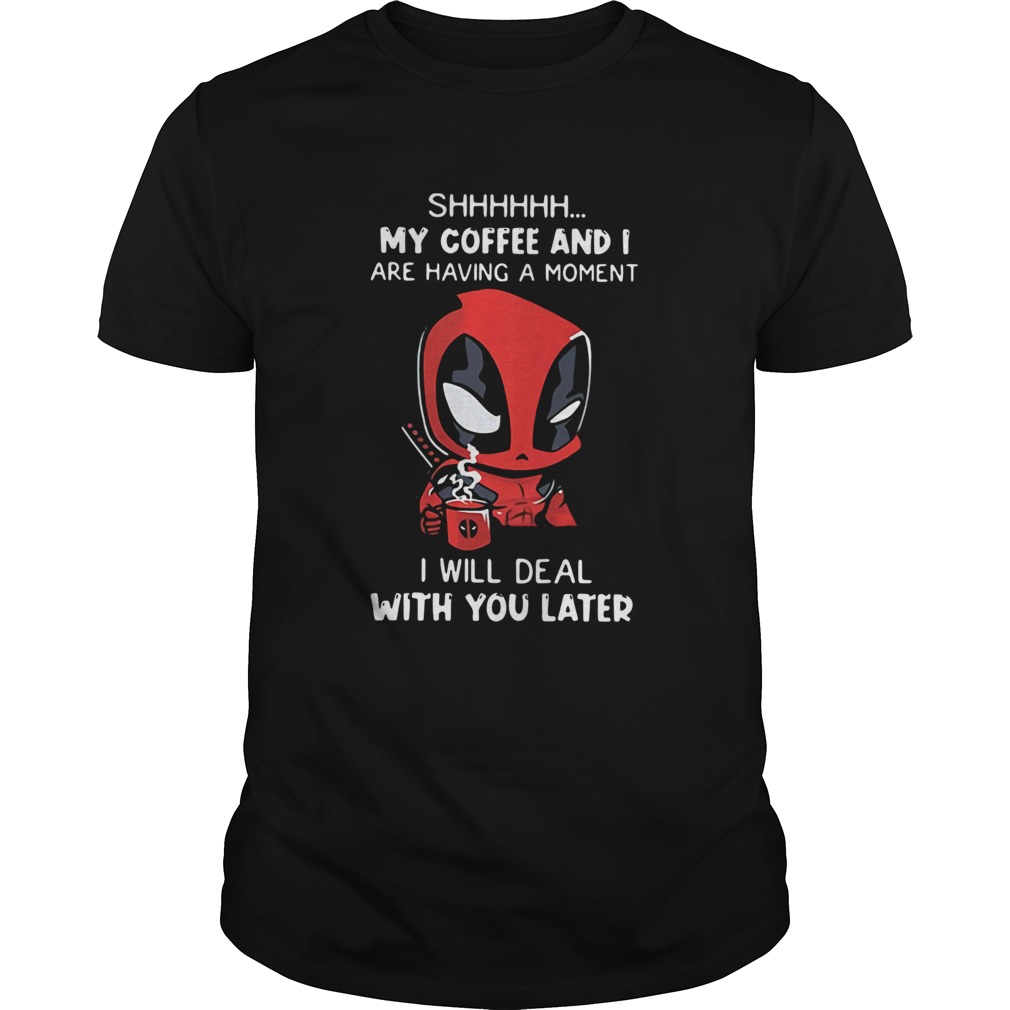 Baby Deadpool Shhh My Coffee And I Are Having A Moment I Will Deal With You Later shirt