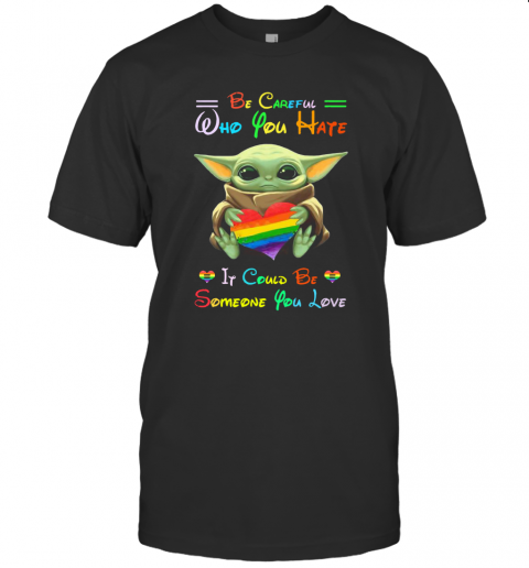 Baby Yoda Be Careful Who You Hate It Could Be Someone You Love T-Shirt